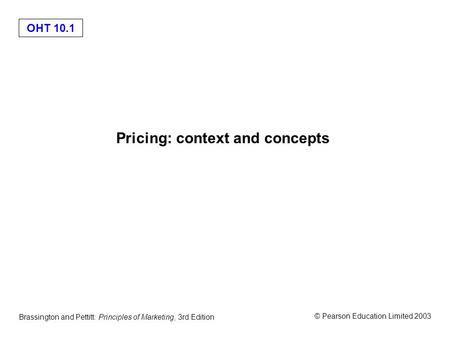 OHT 10.1 © Pearson Education Limited 2003 Brassington and Pettitt: Principles of Marketing, 3rd Edition Pricing: context and concepts.