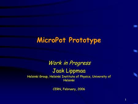 1 MicroPot Prototype Work in Progress Jaak Lippmaa Helsinki Group, Helsinki Institute of Physics, University of Helsinki CERN, February, 2006.