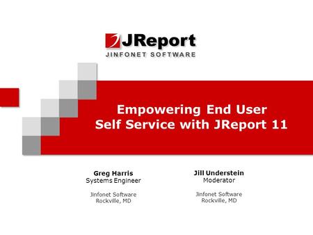 Empowering End User Self Service with JReport 11 Greg Harris Systems Engineer Jinfonet Software Rockville, MD Jill Understein Moderator Jinfonet Software.