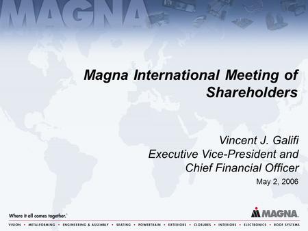 Magna International Meeting of Shareholders May 2, 2006 Vincent J. Galifi Executive Vice-President and Chief Financial Officer.