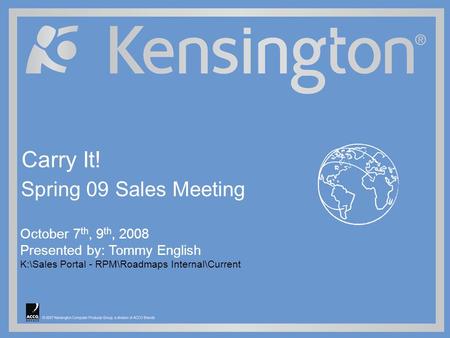 © 2007 Kensington Computer Products Group, a division of ACCO Brands October 7 th, 9 th, 2008 Presented by: Tommy English K:\Sales Portal - RPM\Roadmaps.