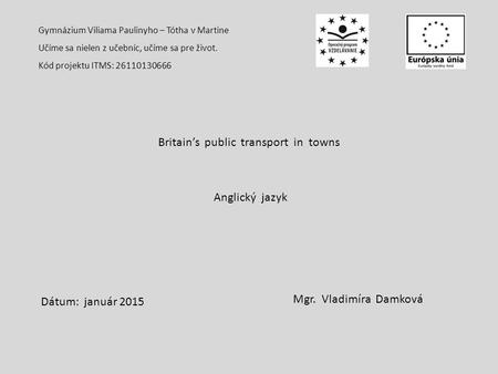 Gymnázium Viliama Paulinyho – Tótha v Martine Učíme sa nielen z učebníc, učíme sa pre život. Kód projektu ITMS: 26110130666 Britain’s public transport.