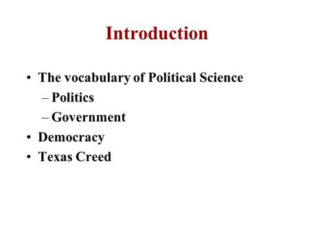 Introduction The vocabulary of Political Science –Politics –Government Democracy Texas Creed.