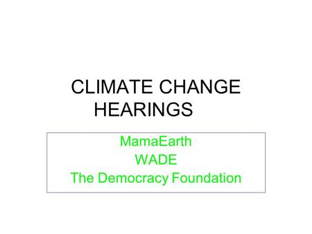 CLIMATE CHANGE HEARINGS MamaEarth WADE The Democracy Foundation.