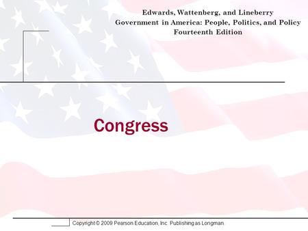 Copyright © 2009 Pearson Education, Inc. Publishing as Longman. Congress Edwards, Wattenberg, and Lineberry Government in America: People, Politics, and.