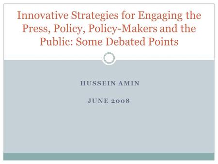 HUSSEIN AMIN JUNE 2008 Innovative Strategies for Engaging the Press, Policy, Policy-Makers and the Public: Some Debated Points.