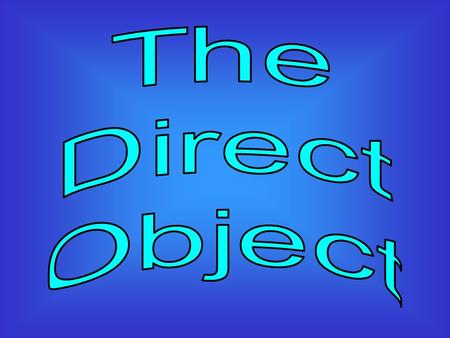 A noun or a pronoun. Follows an action verb. Receives the action of a verb. A direct object can be found by asking Whom? or What? about an action verb.