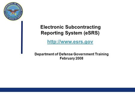 0 Electronic Subcontracting Reporting System (eSRS)  Department of Defense Government Training February 2008.