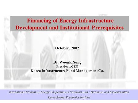 International Seminar on Energy Cooperation in Northeast Asia : Directions and Implementation Korea Energy Economics Institute Financing of Energy Infrastructure.