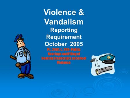 Violence & Vandalism Reporting Requirement October 2005 P.L. 2001, c. 299- Public Hearings and Filing of Hearing Transcripts on School Violence.