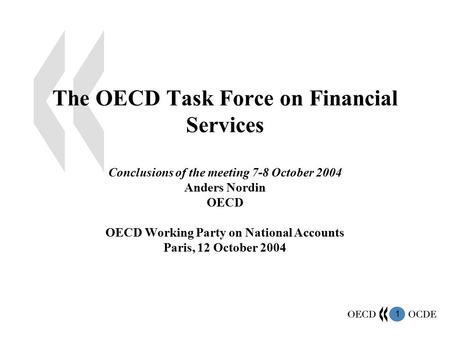 1 The OECD Task Force on Financial Services Conclusions of the meeting 7-8 October 2004 Anders Nordin OECD OECD Working Party on National Accounts Paris,