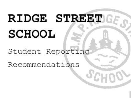 RIDGE STREET SCHOOL Student Reporting Recommendations.