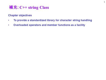 1 Chapter objectives To provide a standardized library for character string handling Overloaded operators and member functions as a facility 補充 : C++ string.