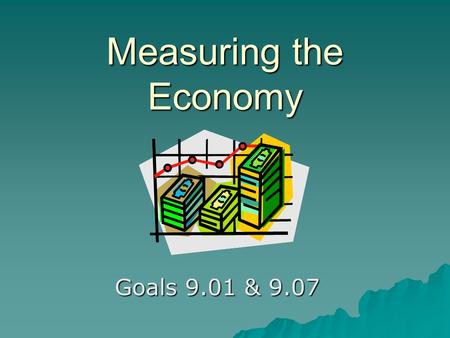 Measuring the Economy Goals 9.01 & 9.07. Why does the government need to know what the economy is doing?  The government makes decisions that affect.