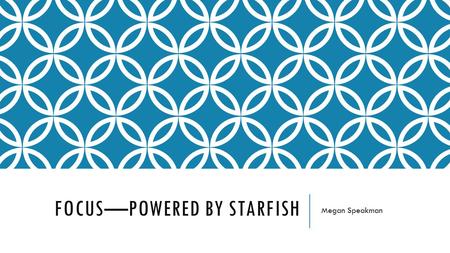 FOCUS—POWERED BY STARFISH Megan Speakman. OVERVIEW High-End Success Data FOCUS Terminology Early Alert Enhanced Features Connect Overview Connect Enhanced.