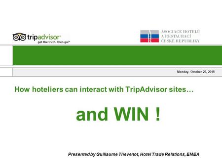 Monday, October 26, 2015 How hoteliers can interact with TripAdvisor sites… and WIN ! Presented by Guillaume Thevenot, Hotel Trade Relations, EMEA.