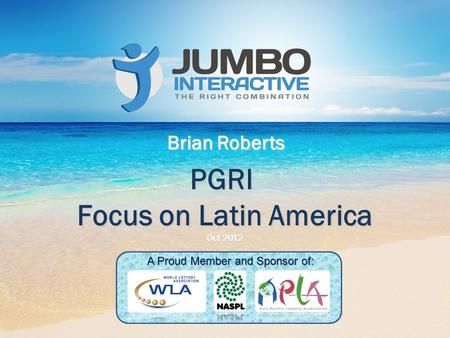 PGRI Focus on Latin America Oct 2012 Brian Roberts A Proud Member and Sponsor of: