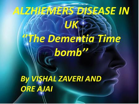 ALZHIEMERS DISEASE IN UK ‘’The Dementia Time bomb’’ By VISHAL ZAVERI AND ORE AJAI.