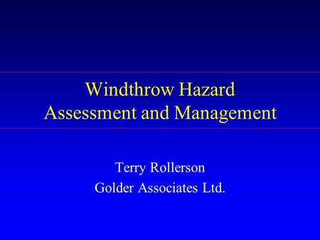 Windthrow Hazard Assessment and Management Terry Rollerson Golder Associates Ltd.