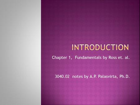 Chapter 1, Fundamentals by Ross et. al. 3040.02 notes by A.P. Palasvirta, Ph.D.