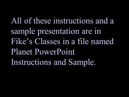 All of these instructions and a sample presentation are in Fike’s Classes in a file named Planet PowerPoint Instructions and Sample.