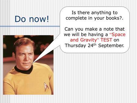 Do now! Is there anything to complete in your books?. Can you make a note that we will be having a “ Space and Gravity ” TEST on Thursday 24 th September.