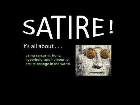 It’s all about... using sarcasm, irony, hyperbole, and humour to create change in the world.