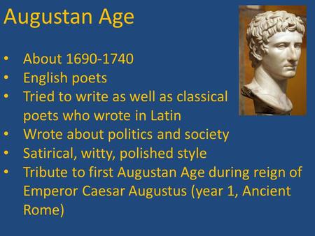 Augustan Age About 1690-1740 English poets Tried to write as well as classical poets who wrote in Latin Wrote about politics and society Satirical, witty,