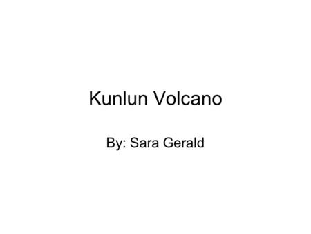 Kunlun Volcano By: Sara Gerald. Height Kunlun is the highest volcano in the northern hemisphere. It is 130m higher than the one in Iran. The summit is.