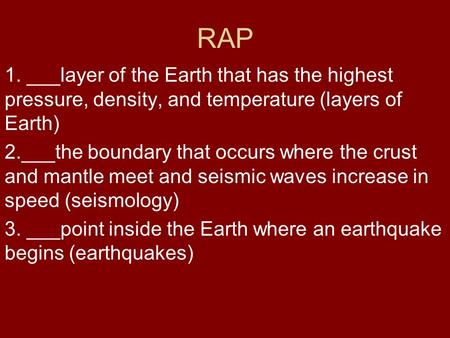 RAP 1. ___layer of the Earth that has the highest pressure, density, and temperature (layers of Earth) 2.___the boundary that occurs where the crust and.