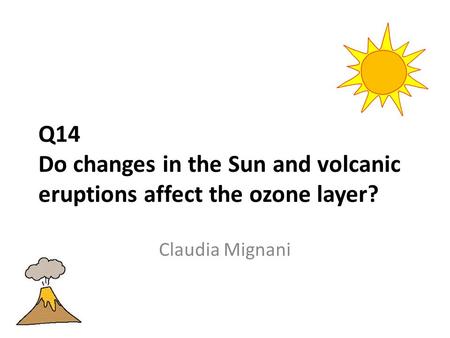 Q14 Do changes in the Sun and volcanic eruptions affect the ozone layer? Claudia Mignani.