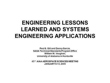 ENGINEERING LESSONS LEARNED AND SYSTEMS ENGINEERING APPLICATIONS Paul S. Gill and Danny Garcia, NASA Technical Standards Program Office William W. Vaughan,