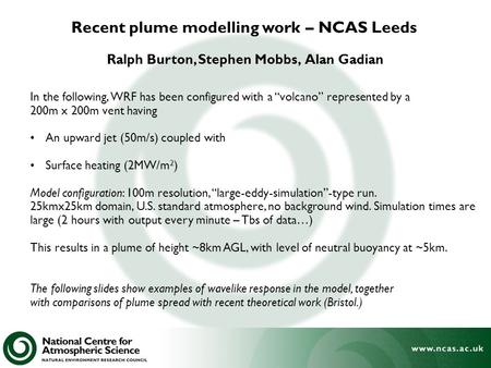 Recent plume modelling work – NCAS Leeds Ralph Burton, Stephen Mobbs, Alan Gadian In the following, WRF has been configured with a “volcano” represented.