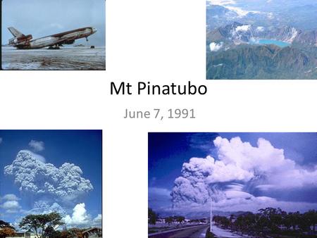 Mt Pinatubo June 7, 1991. Mt Pinatubo 15°08′30″N 120°21′00″E 1,485 m (4,872 ft)(current) 1,745 m (5,725 ft) (before 1991 eruption)