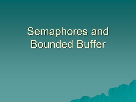 Semaphores and Bounded Buffer. Semaphores  Semaphore is a type of generalized lock –Defined by Dijkstra in the last 60s –Main synchronization primitives.