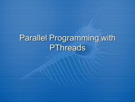 Parallel Programming with PThreads. Threads  Sometimes called a lightweight process  smaller execution unit than a process  Consists of:  program.