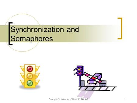 Copyright ©: University of Illinois CS 241 Staff1 Synchronization and Semaphores.