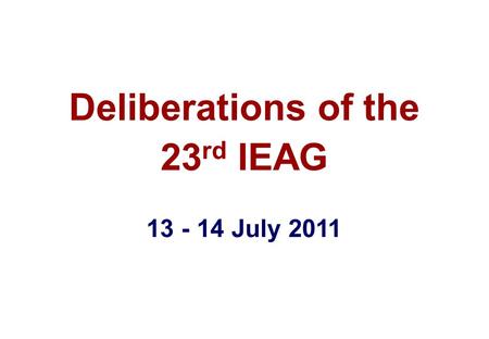 Deliberations of the 23 rd IEAG 13 - 14 July 2011.