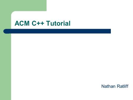 ACM C++ Tutorial Nathan Ratliff. Development Environments Windows – Microsoft Visual C++ Note: It’s not ansi standard Linux / Unix – GCC / G++