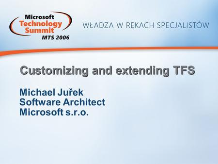 Customizing and extending TFS Michael Juřek Software Architect Microsoft s.r.o.