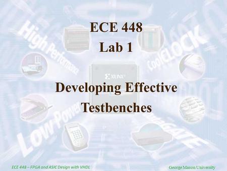 George Mason University ECE 448 – FPGA and ASIC Design with VHDL George Mason University ECE 448 Lab 1 Developing Effective Testbenches.