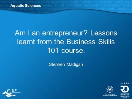 Am I an entrepreneur? Lessons learnt from the Business Skills 101 course. Stephen Madigan Aquatic Sciences.