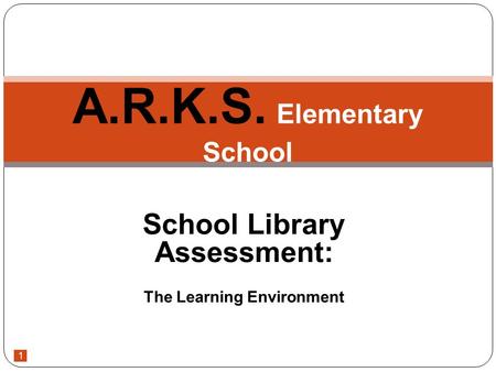 1 School Library Assessment: The Learning Environment A.R.K.S. Elementary School.