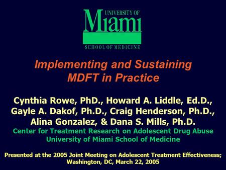 1 Implementing and Sustaining MDFT in Practice Cynthia Rowe, PhD., Howard A. Liddle, Ed.D., Gayle A. Dakof, Ph.D., Craig Henderson, Ph.D., Alina Gonzalez,