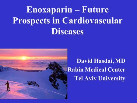 Enoxaparin – Future Prospects in Cardiovascular Diseases David Hasdai, MD Rabin Medical Center Tel Aviv University.