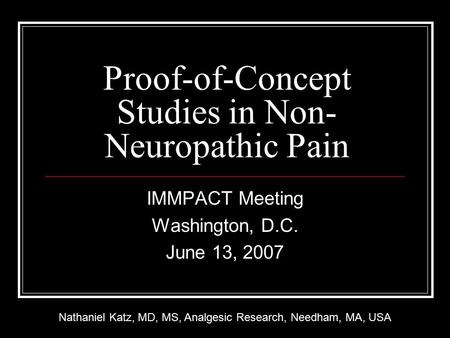 Proof-of-Concept Studies in Non- Neuropathic Pain IMMPACT Meeting Washington, D.C. June 13, 2007 Nathaniel Katz, MD, MS, Analgesic Research, Needham, MA,