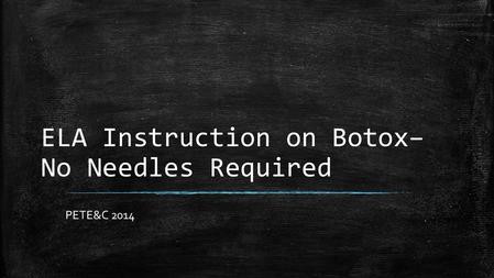 ELA Instruction on Botox– No Needles Required PETE&C 2014.