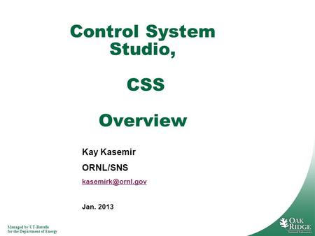 Managed by UT-Battelle for the Department of Energy Kay Kasemir ORNL/SNS Jan. 2013 Control System Studio, CSS Overview.