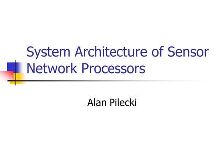 System Architecture of Sensor Network Processors Alan Pilecki.