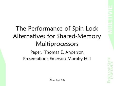 MULTIVIE W Slide 1 (of 23) The Performance of Spin Lock Alternatives for Shared-Memory Multiprocessors Paper: Thomas E. Anderson Presentation: Emerson.